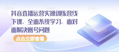 抖音直播运营实操训练营线下课，全面系统学习，面对面解决账号问题-九才资源网