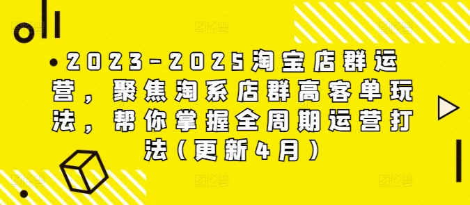 2023-2025淘宝店群运营，聚焦淘系店群高客单玩法，帮你掌握全周期运营打法(更新4月)-九才资源网