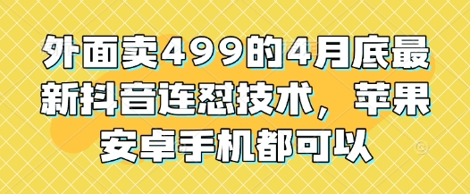 外面卖499的4月底最新抖音连怼技术，苹果安卓手机都可以-九才资源网