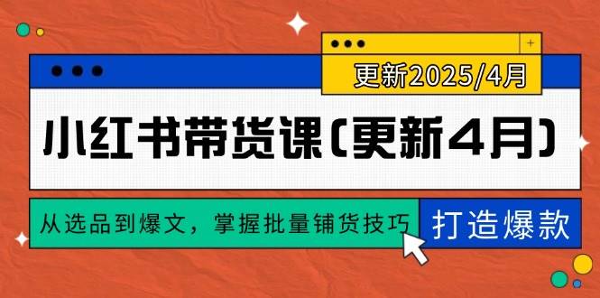 （14661期）小红书带货课(更新4月)，从选品到爆文，掌握批量铺货技巧，0到1打造爆款-九才资源网