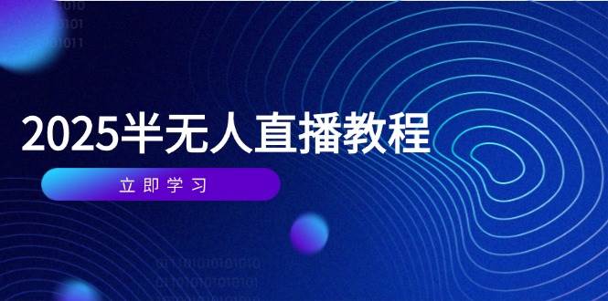 （14662期）半无人直播课(2025/4月) 基础到实操全覆盖，选品/剪辑/直播搭建与话术训练-九才资源网