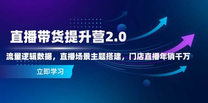 （14694期）直播带货提升营2.0：流量逻辑数据，直播场景主题搭建，门店直播年销千万-九才资源网