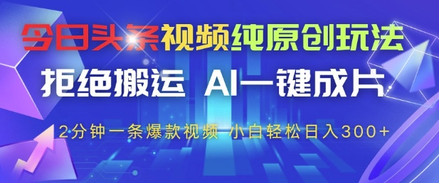 今日头条视频纯原创玩法，拒绝搬运，AI一键成片， 2分钟一条爆款视频，小白也能轻松日入3张+【揭秘】-九才资源网