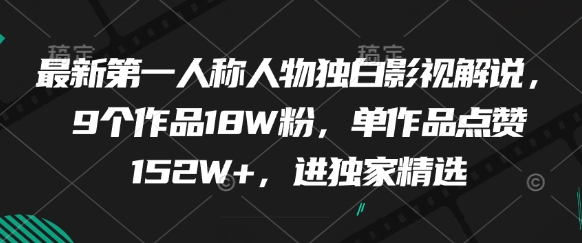 最新第一人称人物独白影视解说，9个作品18W粉，单作品点赞152W+，进独家精选-九才资源网