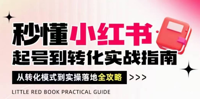 秒懂小红书-起号到转化实战指南，​从转化模式到实操落地全攻略，让你破解流量玄学，做得有结果-九才资源网