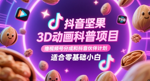 抖音坚果3D动画科普项目，撸视频号分成和抖音伙伴计划，适合零基础小白-九才资源网
