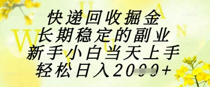 快递回收掘金项目，长期稳定的副业，新手小白当天上手，轻松日入1k+【揭秘】-九才资源网