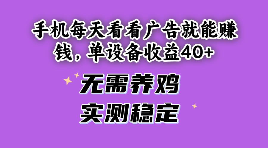 （14767期）手机每天看看广告就能赚钱，单设备收益40+ 无需养鸡，实测稳定-九才资源网