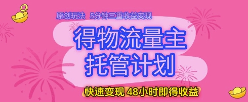 得物流量主托管计划，原创玩法，5分钟三重收益变现，快速变现，48小时即得收益【揭秘】-九才资源网