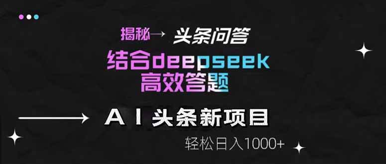（14781期）揭秘头条问答新玩法！结合deepseek高效答题，轻松日入1000+-九才资源网
