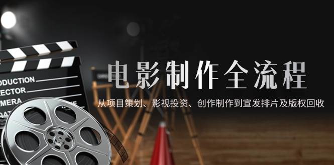 （14800期）电影制作全流程，从项目策划、影视投资、创作制作到宣发排片及版权回收-九才资源网