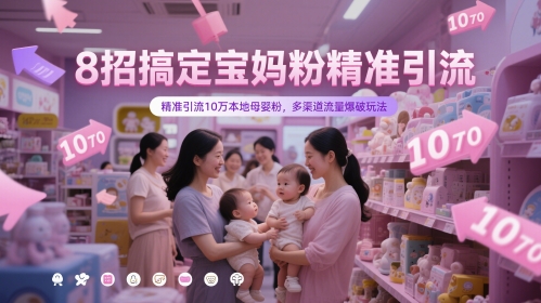 8招搞定宝妈粉精准引流，精准引流10万本地母婴粉，多渠道流量爆破玩法-九才资源网