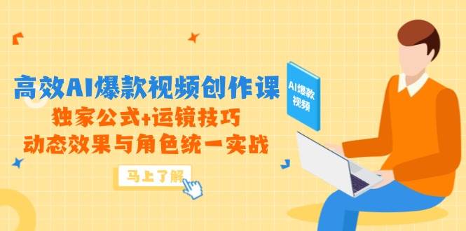 高效AI爆款视频创作课，独家公式+运镜技巧，动态效果与角色统一实战-九才资源网