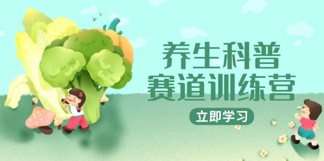 （14834期）养生科普赛道训练营，AI矩阵+爆款标题+插画教学，2月3万粉接广1800/条-九才资源网