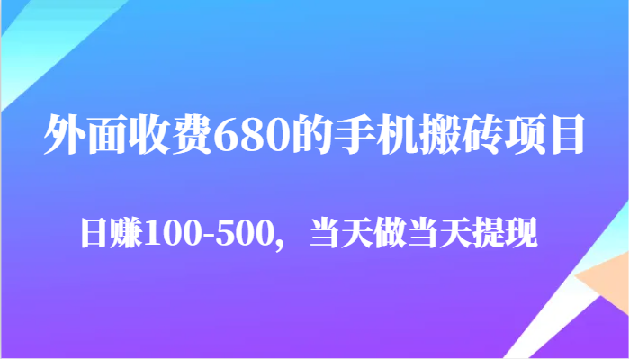 外面收费680的手机搬砖项目，日赚100-500完全没有问题，当天做当天提现-九才资源网