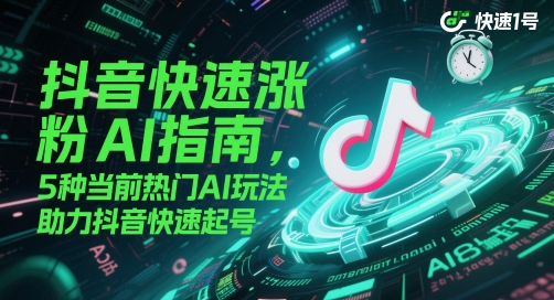 抖音快速涨粉AI指南，5种当前热门AI玩法，助力抖音快速起号-九才资源网
