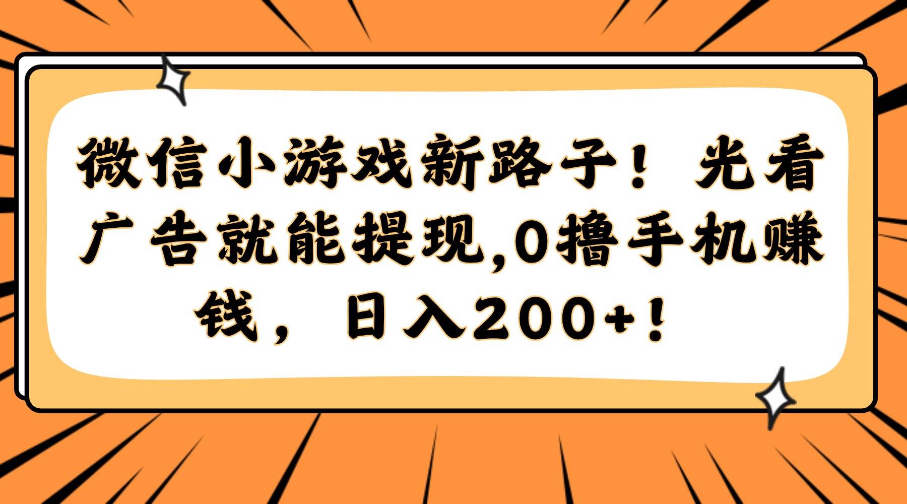 （14864期）微信小游戏新路子！光看广告就能提现，0撸手机赚钱，日入200+！-九才资源网