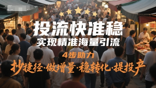 投流快准稳，实现精准海量引流，4步助力，抄捷径·做增量·稳转化·提投产-九才资源网