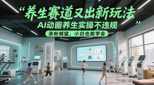 养生赛道又出新玩法，AI动画养生实操不违规，涨粉贼猛，小白也能学会-九才资源网