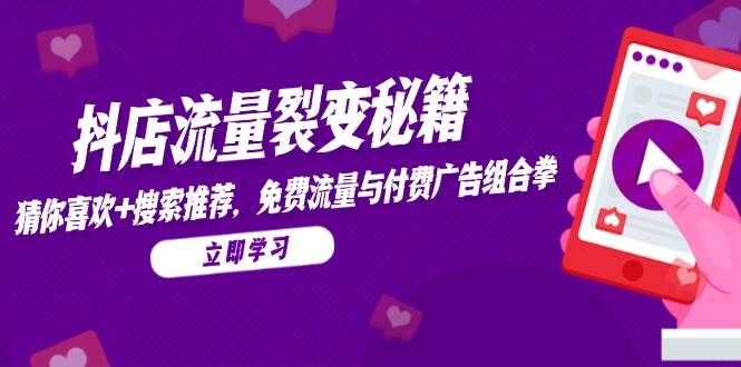 （14872期）抖店流量裂变秘籍，猜你喜欢，搜索推荐，免费流量与付费广告组合拳-九才资源网