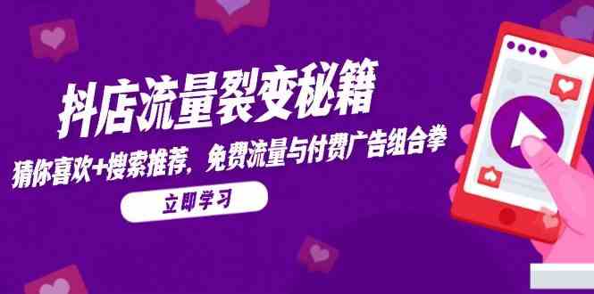 抖店流量裂变秘籍，猜你喜欢，搜索推荐，免费流量与付费广告组合拳-九才资源网