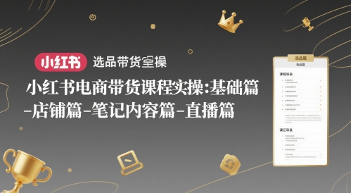 小红书电商带货课程实操：基础篇-选品篇-店铺篇-笔记内容篇-直播篇-九才资源网
