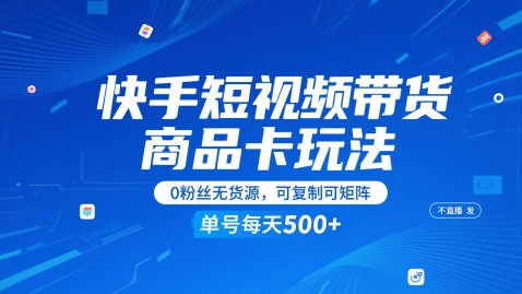 快手短视频带货商品卡玩法，不直播不发视频，0粉丝无货源，可复制可矩阵，单号每天1-5张-九才资源网