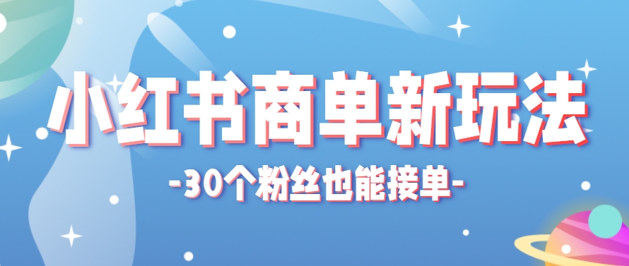 小红书商单新玩法，30个粉丝也能接单，一个月接三单赚了150+！适合新手小白操作-九才资源网