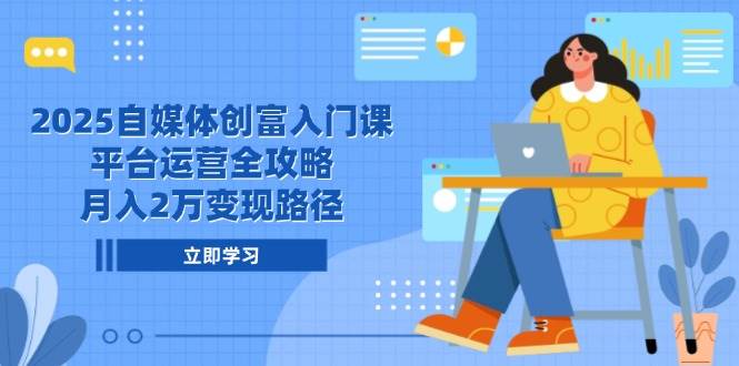2025自媒体创富入门课，平台运营全攻略，月入2万变现路径-九才资源网