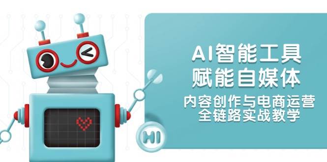 AI智能工具赋能自媒体，内容创作与电商运营，全链路实战教学-九才资源网