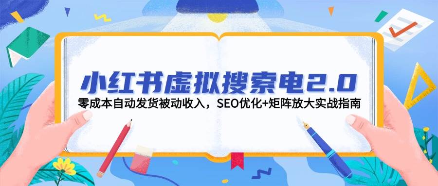 小红书虚拟搜索电2.0，零成本自动发货被动收入，SEO优化+矩阵放大实战指南-九才资源网