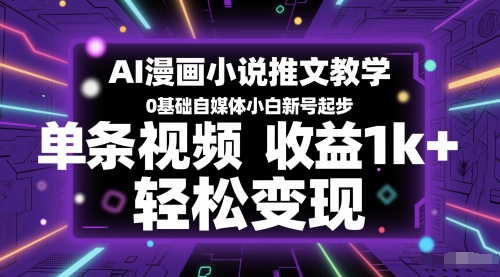 AI漫画小说推文教学，0基础自媒体小白新号起步，单条视频收益1k+，轻松变现-九才资源网