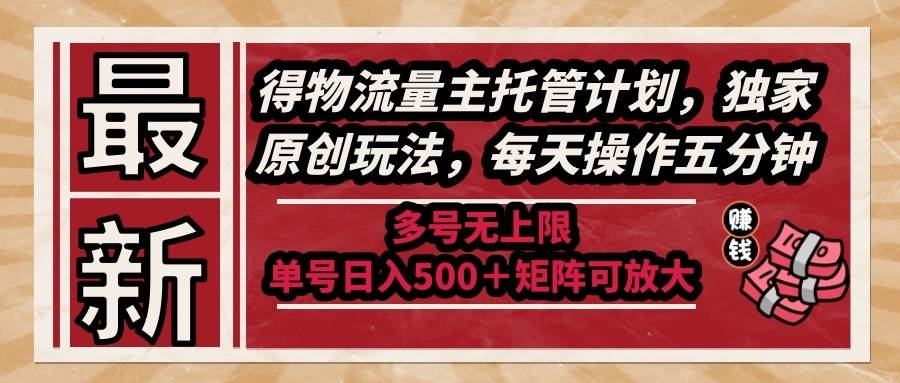 （14954期）最新得物流量主托管计划，独家原创玩法，每天操作五分钟，多号无上限 …-九才资源网
