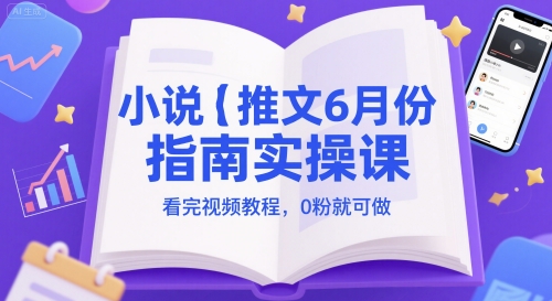 小说推文6月份指南实操课，看完视频教程，0粉就可做-九才资源网