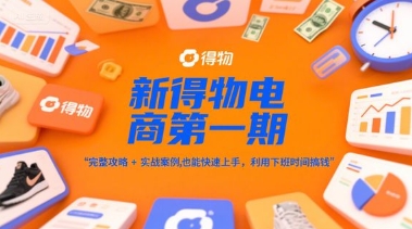 新得物电商第一期，完整攻略+实战案例，普通人也能快速上手，利用下班时间搞钱-九才资源网