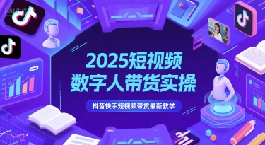 2025短视频数字人带货实操，抖音快手短视频带货最新教学-九才资源网
