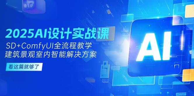 （14985期）2025AI设计实战课，SD+ComfyUI全流程教学，建筑景观室内智能解决方案-九才资源网