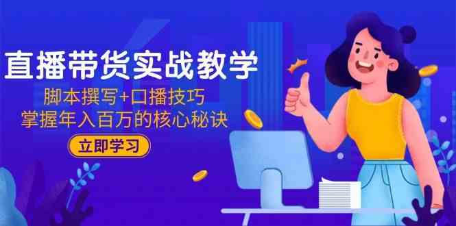 直播带货实战教学：脚本撰写+口播技巧，掌握年入百万的核心秘诀-九才资源网