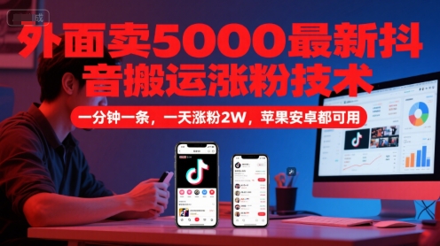 外面卖5000最新抖音搬运涨粉技术，新玩法，一分钟一条，一天涨粉2W，苹果安卓都可用-九才资源网