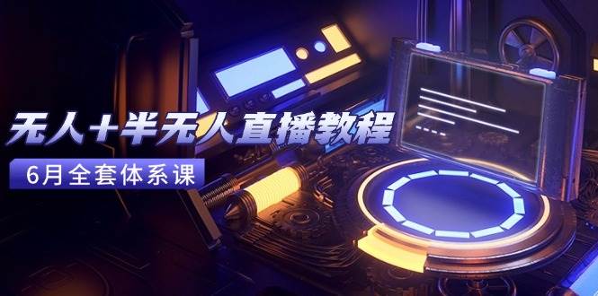 （15015期）无人+半无人直播教程：AI工具+场景搭建，0到1掌握核心技术(6月更新)-九才资源网