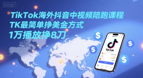 TikTok海外抖音中视频陪跑课程，TK最简单挣美金方式，1万播放挣8刀-九才资源网