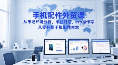手机配件外贸课，从市场环境分析，平台开店，erp操作等，从零开始手机配件生意-九才资源网