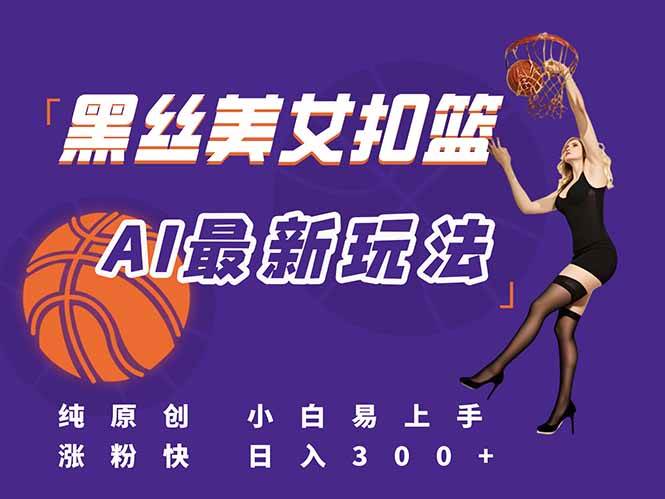 （15062期）最新AI生成美女扣篮视频，纯原创，小白轻松上手掌握流量秘籍，日入300+-九才资源网