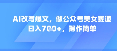 AI改写爆文，做公众号美女赛道，日入7张+，操作简单-九才资源网