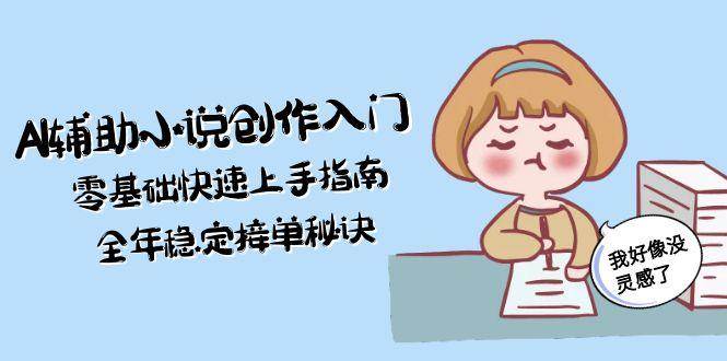 AI辅助小说创作入门，零基础快速上手指南，全年稳定接单秘诀-九才资源网