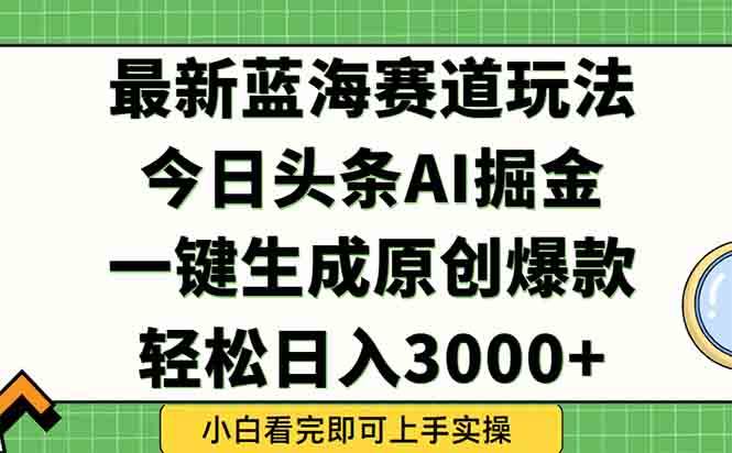 （15072期）今日头条2025年最新蓝海玩法，一键生成爆款，轻松实现矩阵日入3000+-九才资源网