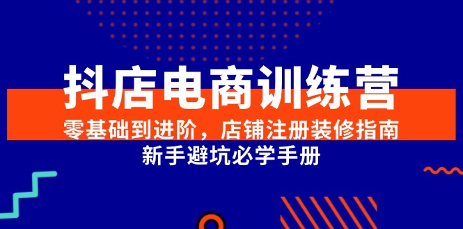 （15079期）抖店电商训练营，零基础到进阶，店铺注册装修指南，新手避坑必学手册-九才资源网