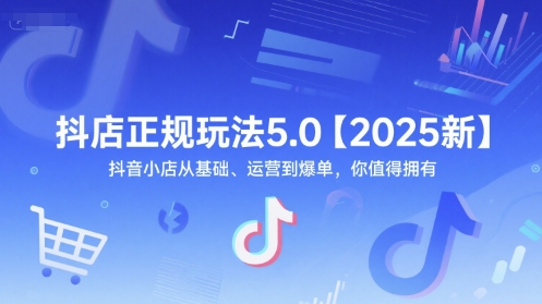 抖店正规玩法5.0【2025新】抖音小店从基础、运营到爆单，你值得拥有-九才资源网