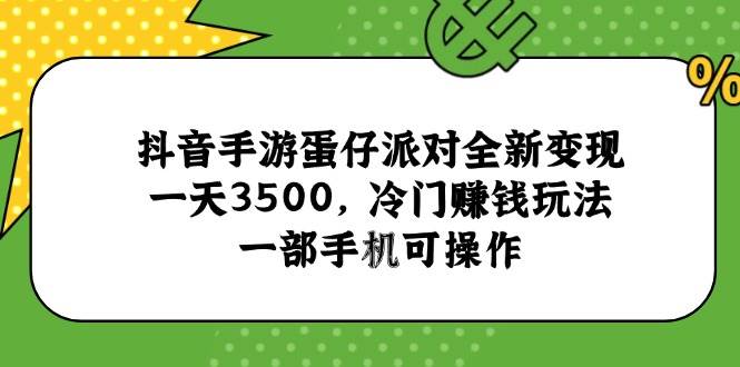 （15093期）抖音手游蛋仔派对全新变现，一天3500，冷门赚钱玩法，一部手机可操作-九才资源网