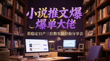 小说推文爆单大佬稳定日产三位数实操经验分享会-九才资源网